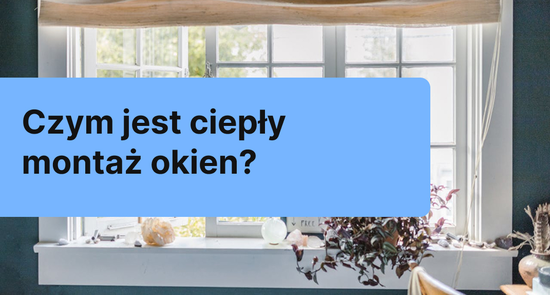 Ciepły montaż okien: Dlaczego warto go wykonać?