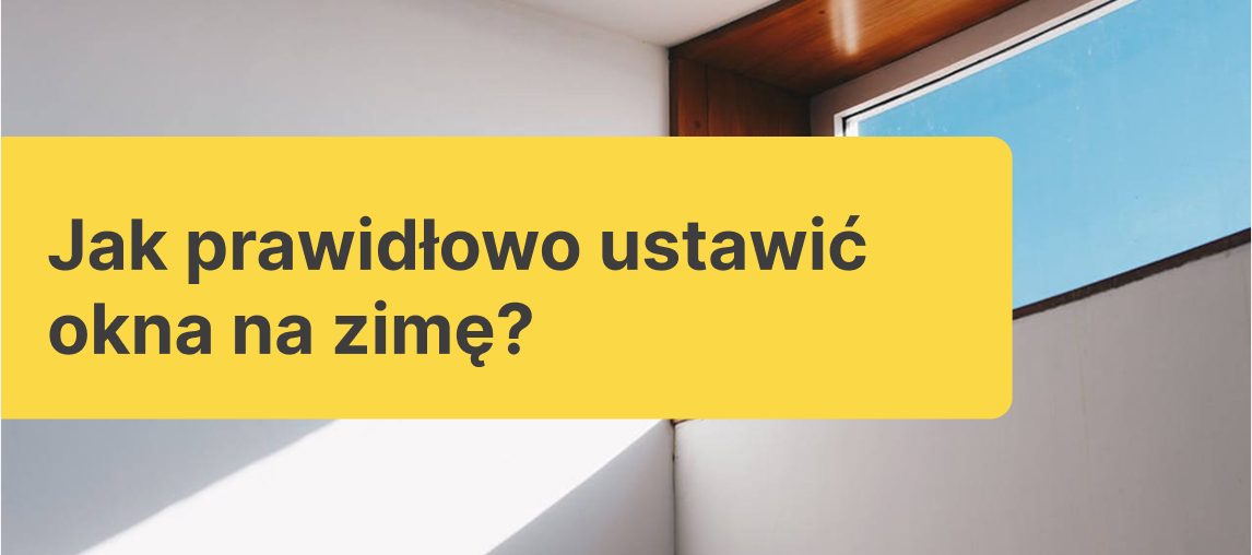 Jak prawidłowo ustawić okna na zimę? - Praktyczny poradnik